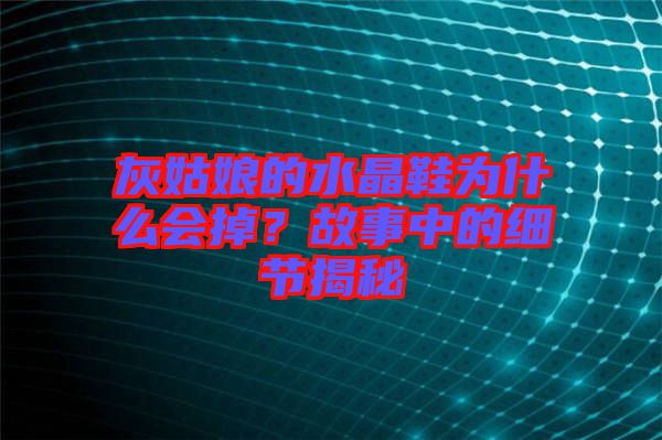 灰姑娘的水晶鞋為什么會(huì)掉？故事中的細(xì)節(jié)揭秘