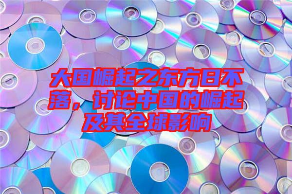 大國崛起之東方日不落，討論中國的崛起及其全球影響