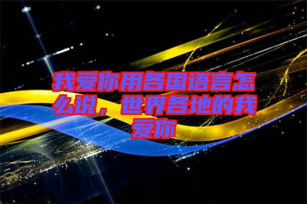 我愛你用各國語言怎么說，世界各地的我愛你