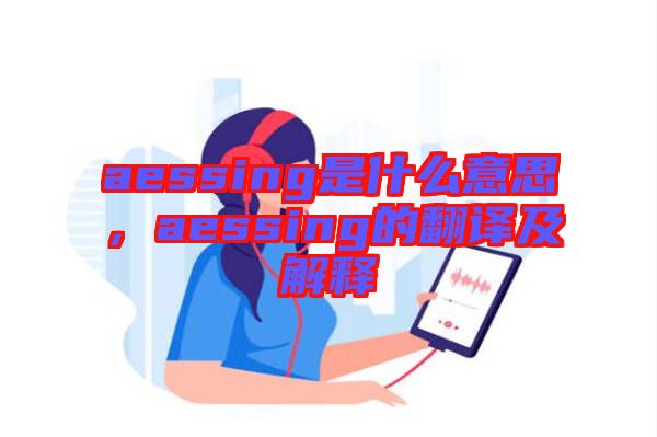 aessing是什么意思，aessing的翻譯及解釋