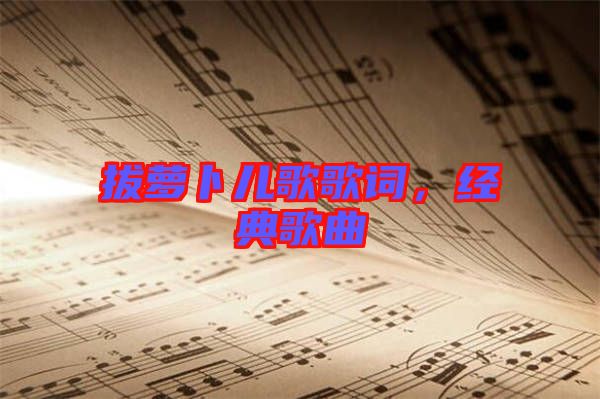 拔蘿卜兒歌歌詞，經(jīng)典歌曲
