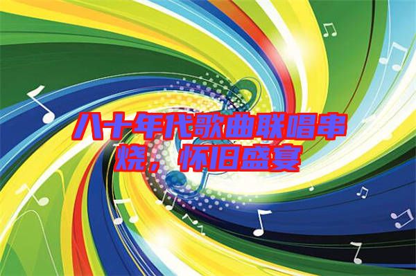 八十年代歌曲聯(lián)唱串燒，懷舊盛宴