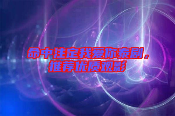 命中注定我愛你泰劇，推薦優(yōu)質(zhì)觀影