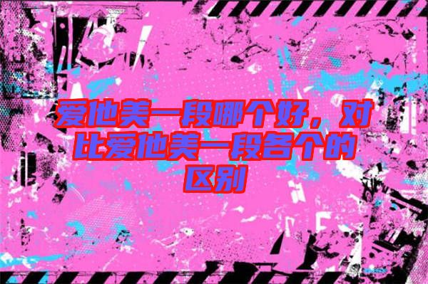 愛他美一段哪個好，對比愛他美一段各個的區(qū)別