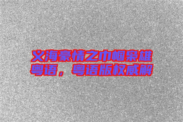 義海豪情之巾幗梟雄粵語，粵語版權(quán)威解