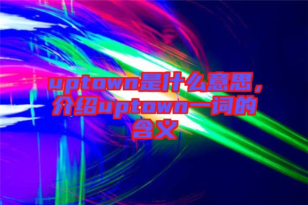 uptown是什么意思，介紹uptown一詞的含義