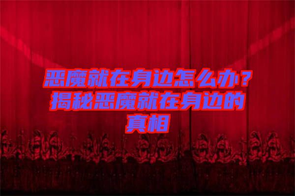 惡魔就在身邊怎么辦？揭秘惡魔就在身邊的真相
