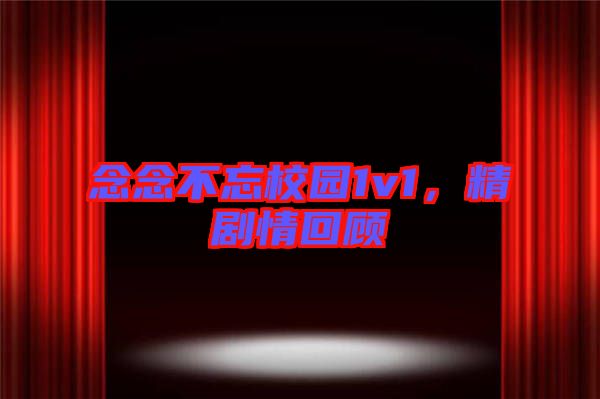 念念不忘校園1v1，精劇情回顧