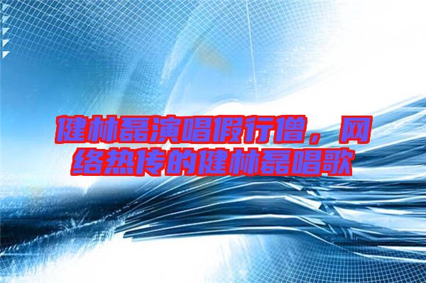 健林磊演唱假行僧，網(wǎng)絡(luò)熱傳的健林磊唱歌