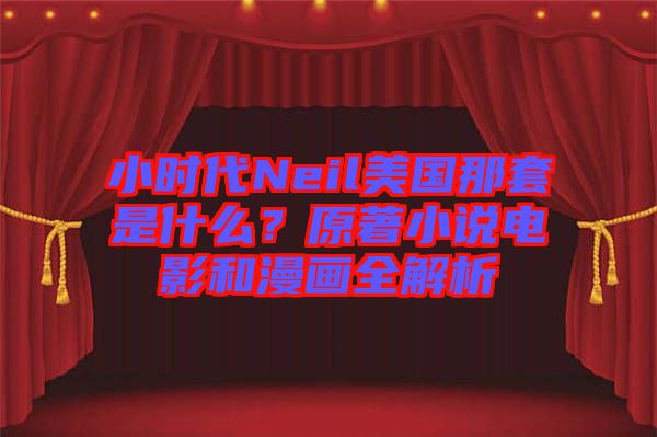 小時代Neil美國那套是什么？原著小說電影和漫畫全解析