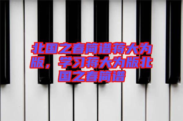 北國之春簡譜蔣大為版，學(xué)習(xí)蔣大為版北國之春簡譜