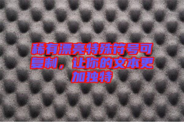 稀有漂亮特殊符號(hào)可復(fù)制，讓你的文本更加獨(dú)特