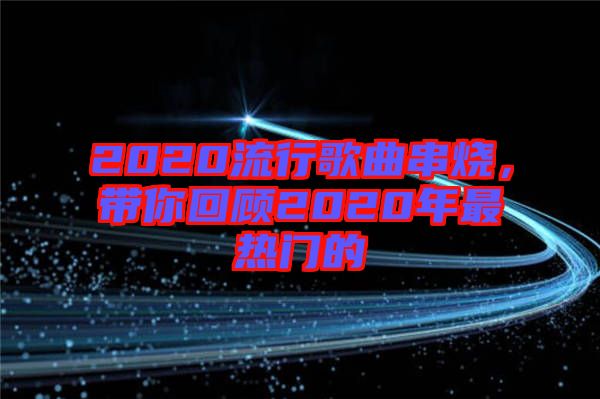 2020流行歌曲串燒，帶你回顧2020年最熱門(mén)的