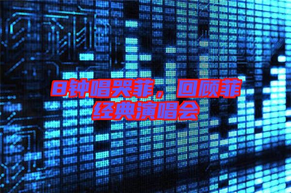 8鐘唱哭菲，回顧菲經(jīng)典演唱會(huì)
