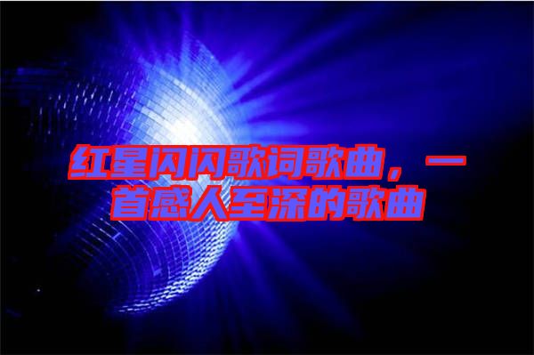 紅星閃閃歌詞歌曲，一首感人至深的歌曲