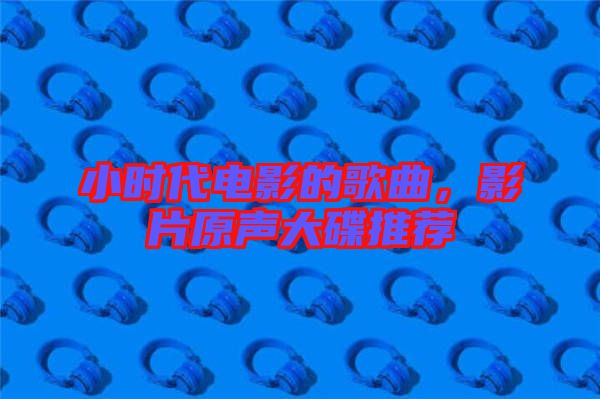 小時代電影的歌曲，影片原聲大碟推薦