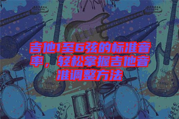 吉他1至6弦的標準音率，輕松掌握吉他音準調(diào)整方法