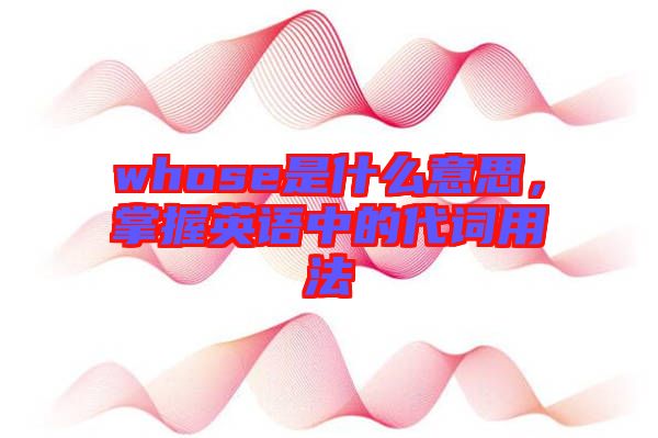 whose是什么意思，掌握英語(yǔ)中的代詞用法