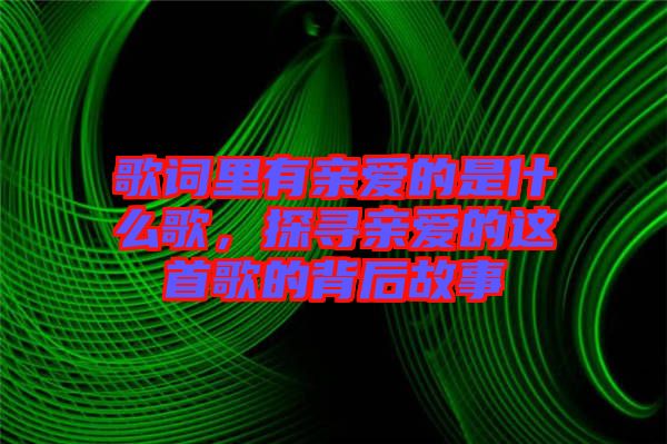 歌詞里有親愛的是什么歌，探尋親愛的這首歌的背后故事