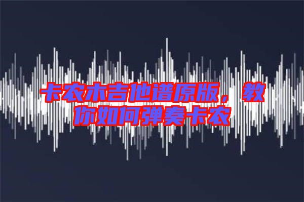 卡農(nóng)木吉他譜原版，教你如何彈奏卡農(nóng)