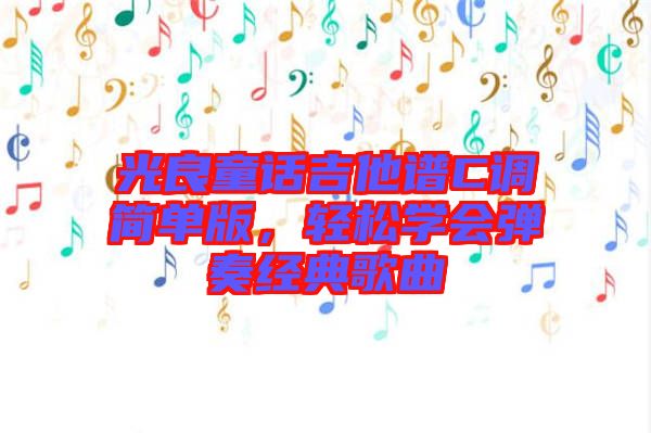 光良童話吉他譜C調簡單版，輕松學會彈奏經典歌曲