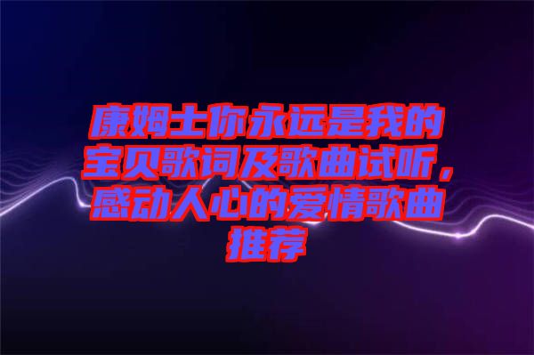 康姆士你永遠(yuǎn)是我的寶貝歌詞及歌曲試聽，感動(dòng)人心的愛情歌曲推薦