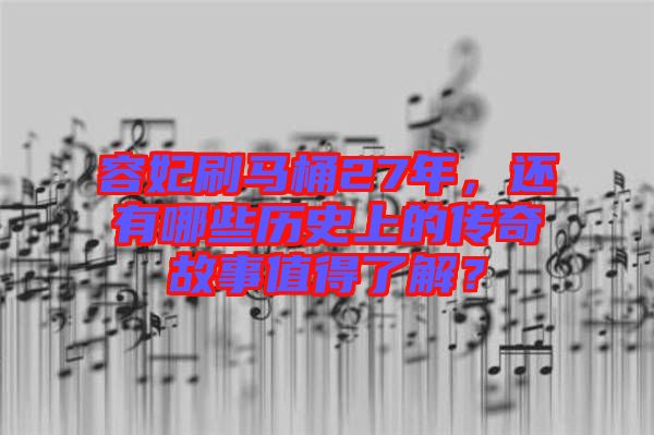 容妃刷馬桶27年，還有哪些歷史上的傳奇故事值得了解？