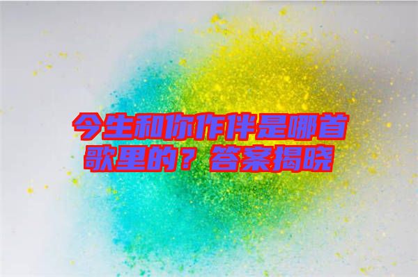今生和你作伴是哪首歌里的？答案揭曉