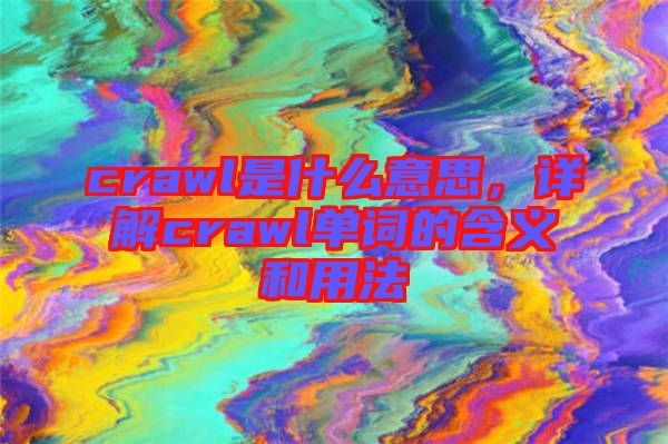crawl是什么意思，詳解crawl單詞的含義和用法