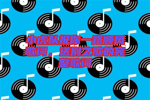 小虎隊(duì)祝你一路順風(fēng)歌詞，送別之歌的完整歌詞