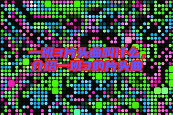 一班3片頭曲叫什么，介紹一班3的片頭曲