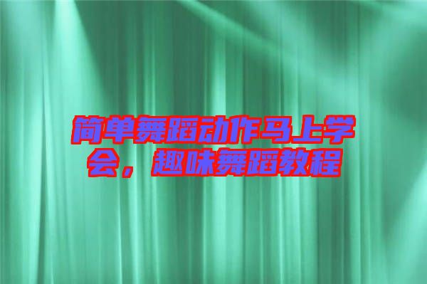 簡(jiǎn)單舞蹈動(dòng)作馬上學(xué)會(huì)，趣味舞蹈教程