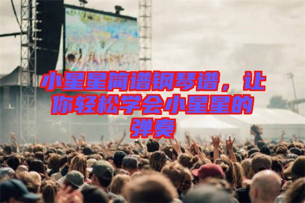 小星星簡譜鋼琴譜，讓你輕松學(xué)會小星星的彈奏