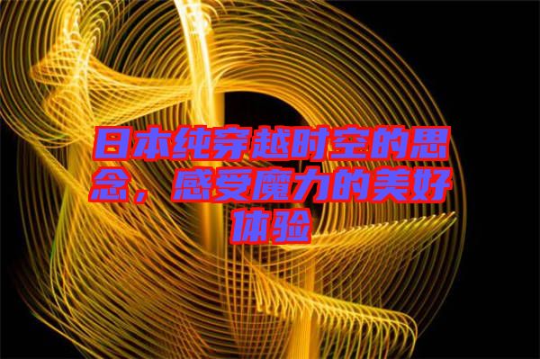 日本純穿越時(shí)空的思念，感受魔力的美好體驗(yàn)