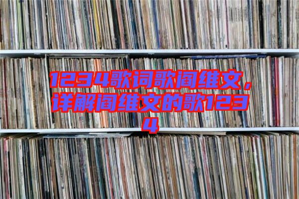 1234歌詞歌閻維文，詳解閻維文的歌1234