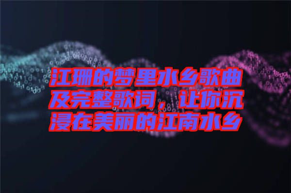 江珊的夢(mèng)里水鄉(xiāng)歌曲及完整歌詞，讓你沉浸在美麗的江南水鄉(xiāng)