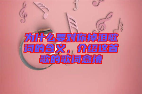 為什么要對你掉淚歌詞的含義，介紹這首歌的歌詞意境