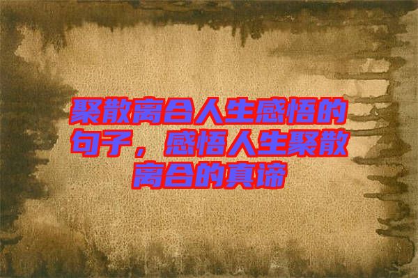 聚散離合人生感悟的句子，感悟人生聚散離合的真諦