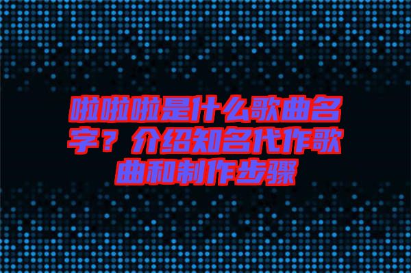 啦啦啦是什么歌曲名字？介紹知名代作歌曲和制作步驟