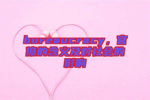 bureaucracy，官僚的含義及對(duì)社會(huì)的影響