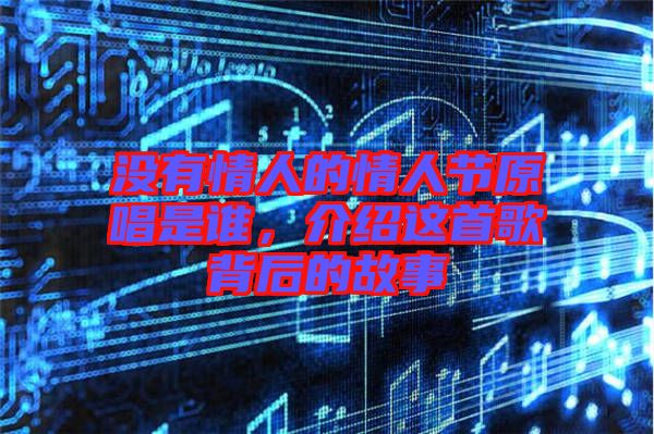 沒有情人的情人節(jié)原唱是誰，介紹這首歌背后的故事