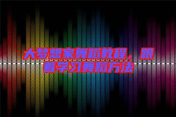 大夢(mèng)想家舞蹈教程，跟著學(xué)習(xí)舞蹈方法