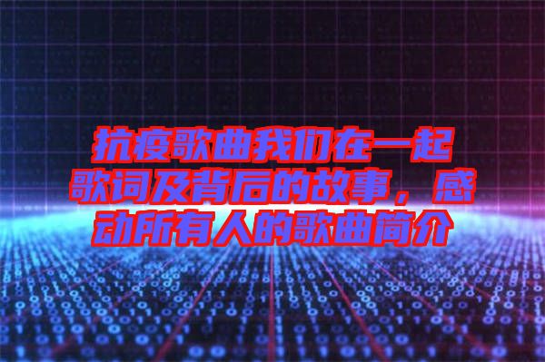 抗疫歌曲我們在一起歌詞及背后的故事，感動所有人的歌曲簡介