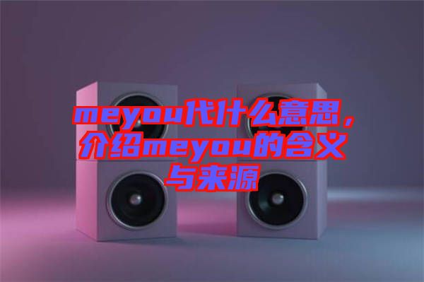 meyou代什么意思，介紹meyou的含義與來(lái)源
