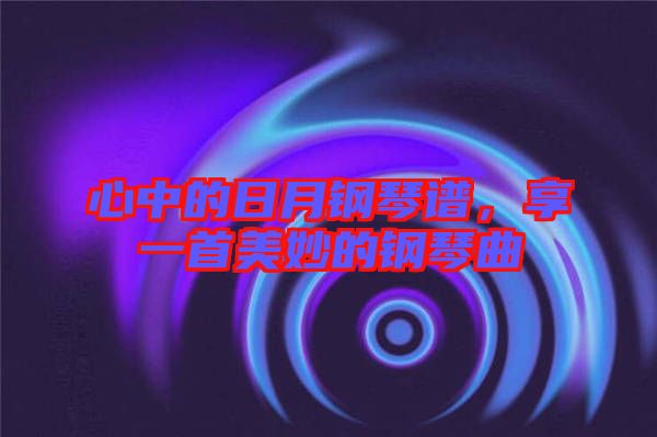 心中的日月鋼琴譜，享一首美妙的鋼琴曲