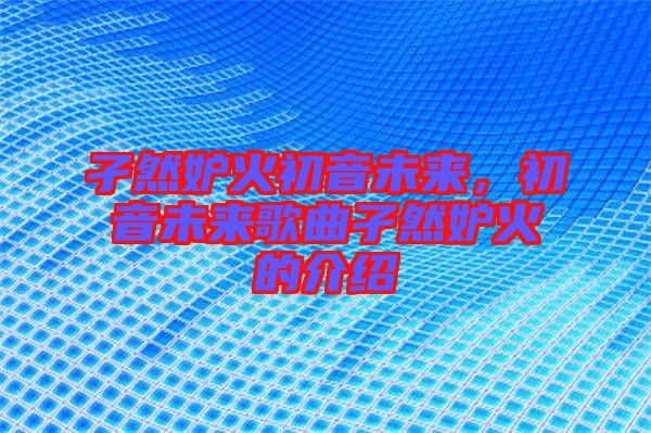 孑然妒火初音未來，初音未來歌曲孑然妒火的介紹