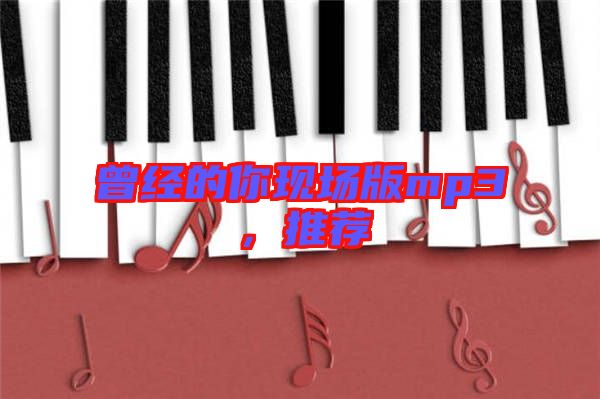 曾經(jīng)的你現(xiàn)場版mp3，推薦