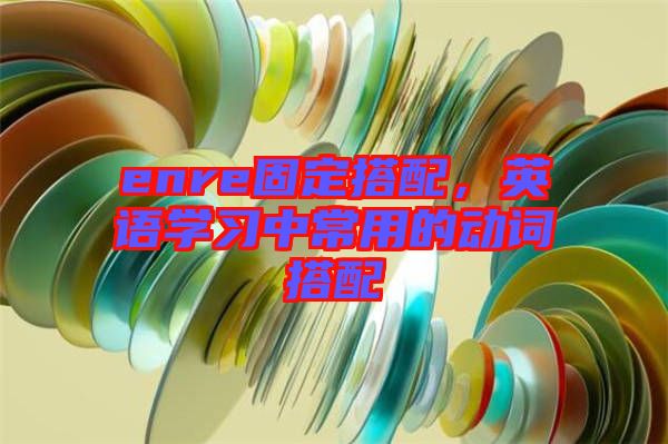 enre固定搭配，英語學(xué)習(xí)中常用的動詞搭配