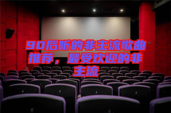90后聽的非主流歌曲推薦，最受歡迎的非主流