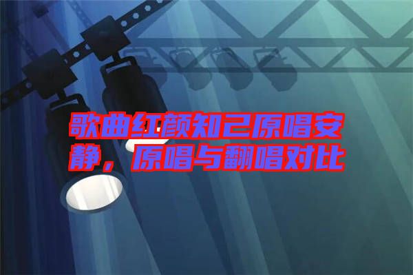 歌曲紅顏知己原唱安靜，原唱與翻唱對比
